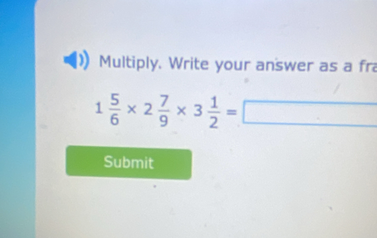 Multiply. Write your answer as a fra
1 5/6 * 2 7/9 * 3 1/2 =□
Submit