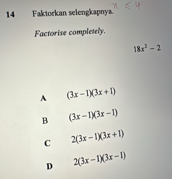 Faktorkan selengkapnya.
Factorise completely.
18x^2-2
A (3x-1)(3x+1)
B (3x-1)(3x-1)
C 2(3x-1)(3x+1)
D 2(3x-1)(3x-1)