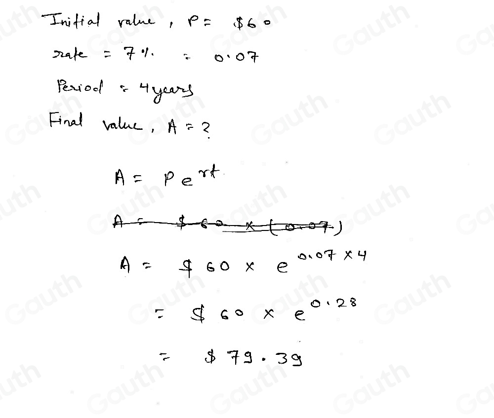 Inifial value, p=$ 60
zafe =7% =0.07
Period " 4years
Final value, A= 2
A=Pe^(rt)
A=f60* e^(0.07* 4)
=$ 60* e^(0.28)
=$ 79.39