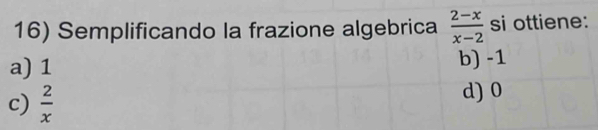 Semplificando la frazione algebrica  (2-x)/x-2  si ottiene:
a) 1 b) -1
c)  2/x  d) 0