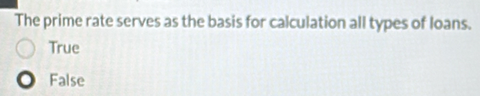 The prime rate serves as the basis for calculation all types of loans.
True
False