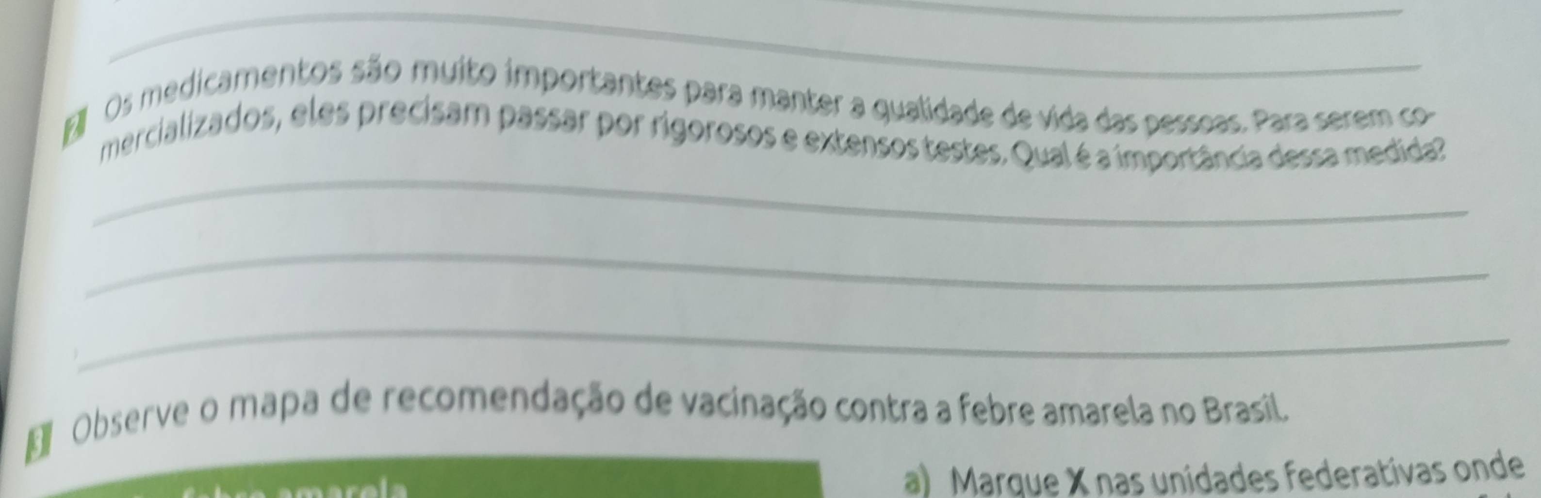 Os medicamentos são muito importantes para manter a qualidade de vida das pessoas. Para serem co- 
_ 
mercializados, eles precisam passar por rigorosos e extensos testes. Qual é a importância dessa medida? 
_ 
_ 
E Observe o mapa de recomendação de vacinação contra a febre amarela no Brasil. 
a) Marque X nas unidades federativas onde