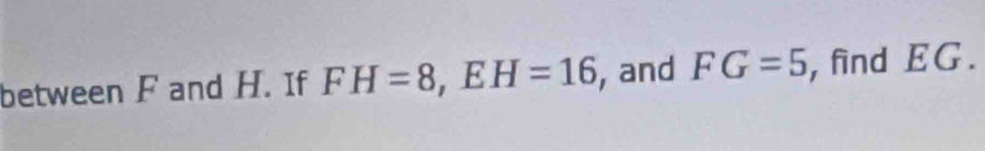 between F and H. If FH=8, EH=16 , and FG=5 , find EG.