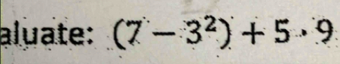 aluate: (7-3^2)+5· 9