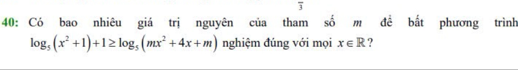 40: Có bao nhiêu giá trị nguyên của tham số m để bất phương trình
log _5(x^2+1)+1≥ log _5(mx^2+4x+m) nghiệm đúng với mọi x∈ R ?