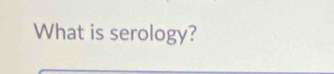 What is serology?