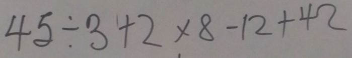 45/ 3+2* 8-12+42