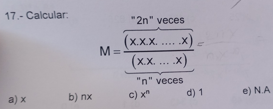 17.- Calcular:
M- * - - 5°
"n" veces
a) x b) nx c) X^n
d) 1 e) N.A