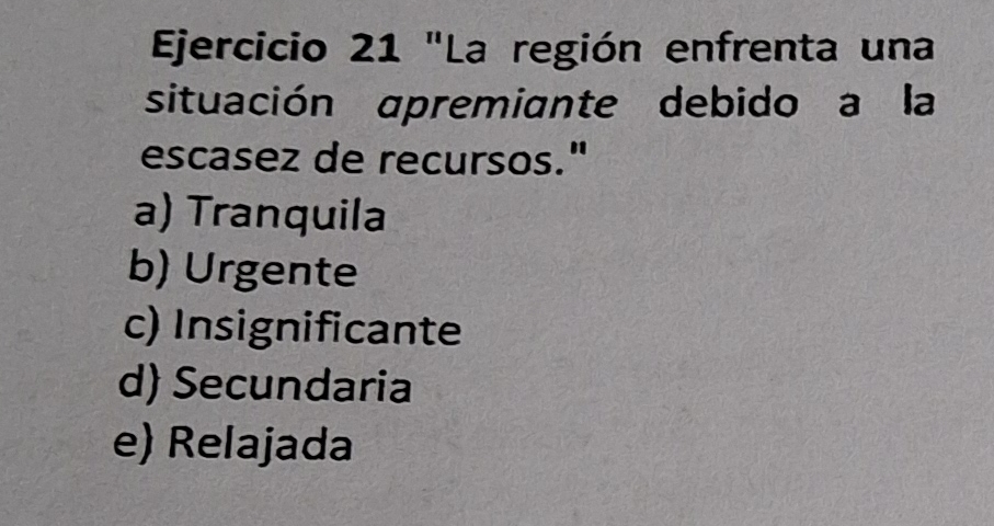 "La región enfrenta una
situación apremiante debido a la
escasez de recursos."
a) Tranquila
b) Urgente
c) Insignificante
d) Secundaria
e) Relajada