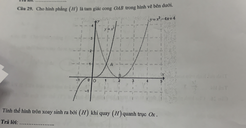 Cầu 29. Cho hình phẳng (H) là tam giác cong OAB trong hình vẽ bên dưới.
Tính thể hình tròn xoay sinh ra bởi (H) khi quay (H) quanh trục Ox .
Trã lời:_