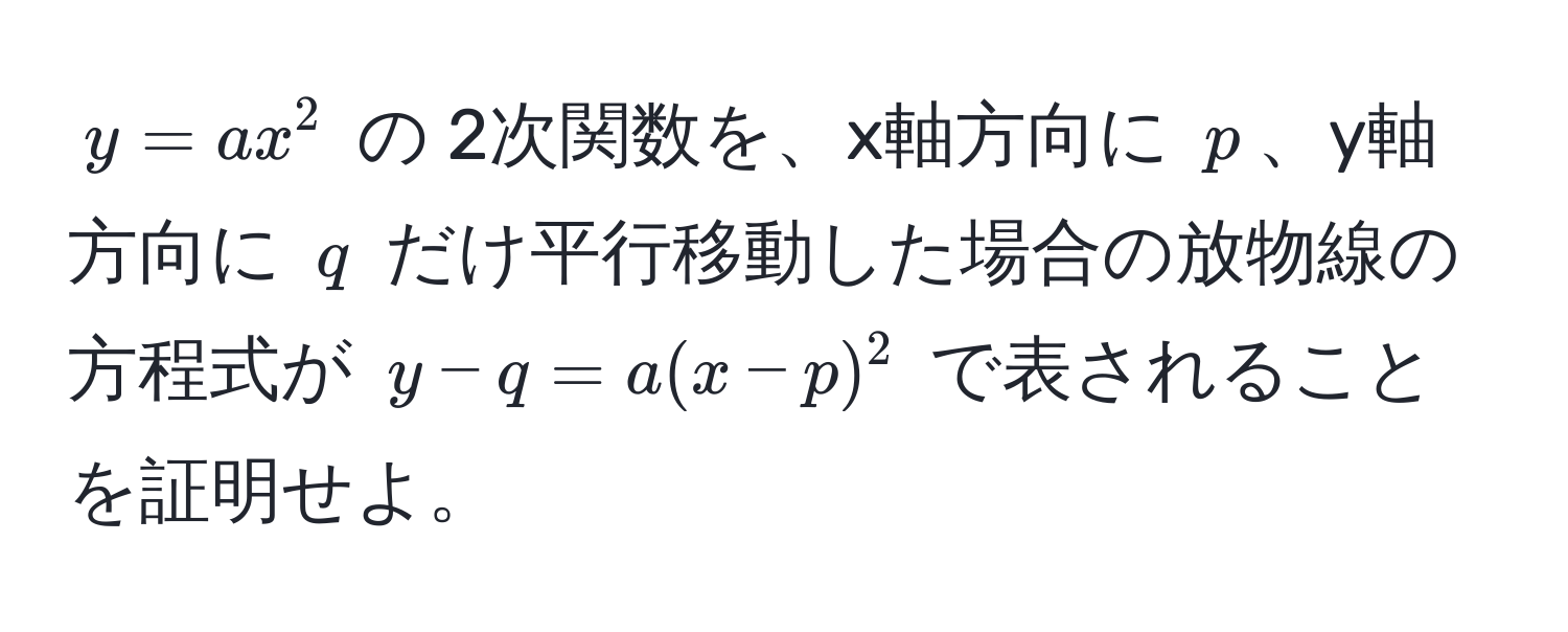 $y = ax^2$ の 2次関数を、x軸方向に $p$、y軸方向に $q$ だけ平行移動した場合の放物線の方程式が $y - q = a(x - p)^2$ で表されることを証明せよ。