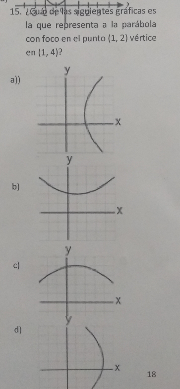 es
bola
con foco en el punto (1,2) vértice
en (1,4) ?
a))
b)
c)
d)
18