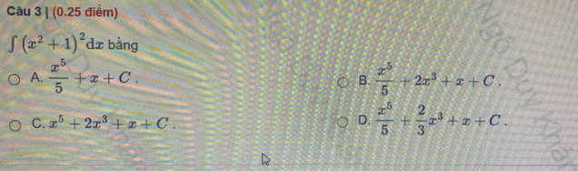 ∈t (x^2+1)^2dx c bằng
A.  x^5/5 +x+C.  x^5/5 +2x^3+x+C. 
B.
C. x^5+2x^3+x+C.
D.  x^5/5 + 2/3 x^3+x+C.