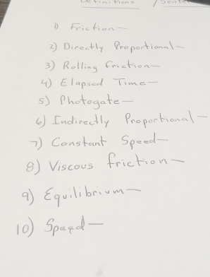 Friction- 
2) Directly Proportional 
3) Rolling friction- 
( ) Elapsed Time- 
5) Photogate- 
() Indirectly Proportional 
7) Constant Speed- 
B) Viscous friction- 
9) Equilibrm 
10) Speed-