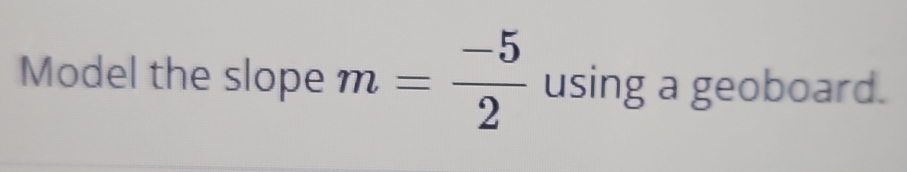 Model the slope m= (-5)/2  using a geoboard.
