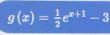 g(x)= 1/2 e^(x+1)-3