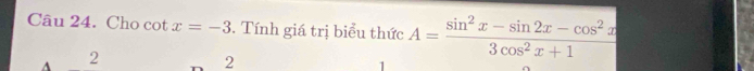 Cho cot x=-3. Tính giá trị biểu thức A= (sin^2x-sin 2x-cos^2x)/3cos^2x+1 
A 2
2
1