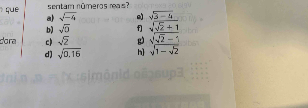 que sentam números reais? 
a) sqrt(-4) e) sqrt(3-4)
b) sqrt(0) f) sqrt(sqrt 2)+1
dora c) sqrt(2) g) sqrt(sqrt 2)-1
d) sqrt(0,16) h) sqrt(1-sqrt 2)