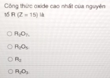 Công thức oxide cao nhất của nguyên
to R(Z=15) là
R_2O_7
R_2O_5
R_2
R_2O_3