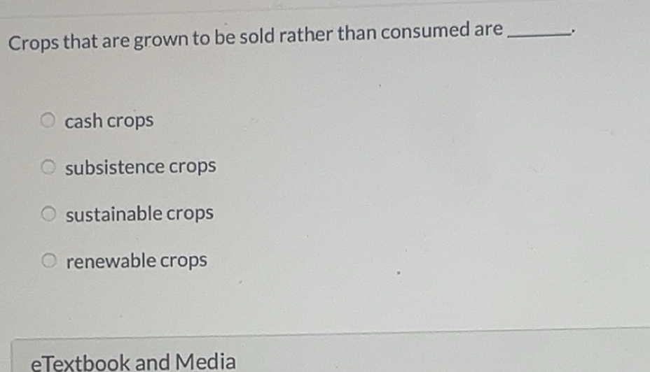 Solved: Crops that are grown to be sold rather than consumed are ...