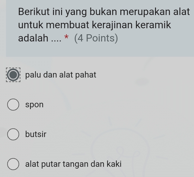 Berikut ini yang bukan merupakan alat
untuk membuat kerajinan keramik
adalah .... * (4 Points)
palu dan alat pahat
spon
butsir
alat putar tangan dan kaki