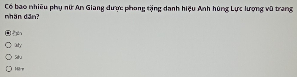 Có bao nhiêu phụ nữ An Giang được phong tặng danh hiệu Anh hùng Lực lượng vũ trang
nhân dân?
Gốn
Bảy
Sáu
Năm