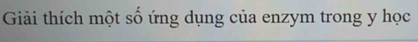 Giải thích một số ứng dụng của enzym trong y học