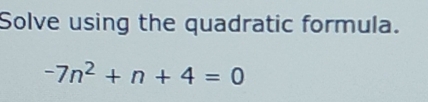 Solve using the quadratic formula.
-7n^2+n+4=0