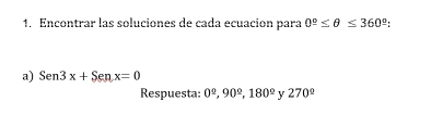 Encontrar las soluciones de cada ecuación para 0^(_ circ)≤ θ ≤ 360^(_ circ)
a) Sen3x+Senx=0
Respuesta: 0^(_ circ), 90^(_ circ), 180^(_ circ) y 270^(_ circ)