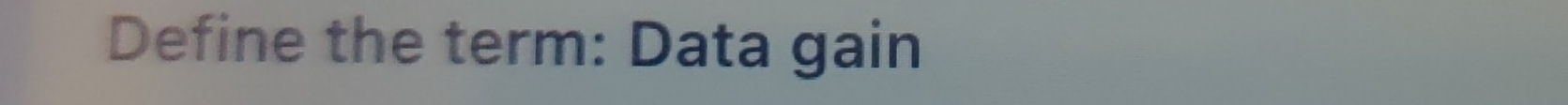 Define the term: Data gain