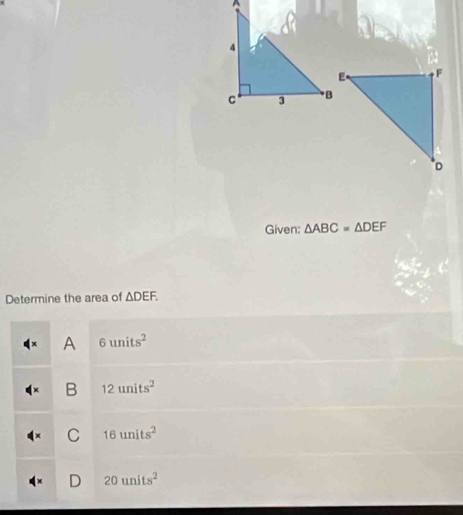 Given: △ ABC=△ DEF
Determine the area of △ DEF. 
x A 6units^2
B 12units^2
C 16units^2
D 20units^2