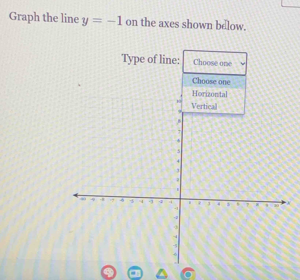 Graph the line y=-1 on the axes shown below. 
Type of line: Choose one 
Choose one