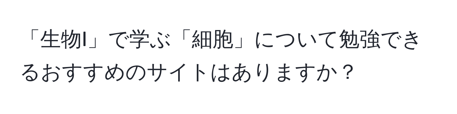 「生物I」で学ぶ「細胞」について勉強できるおすすめのサイトはありますか？