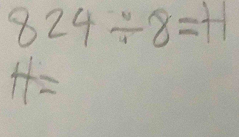 824/ 8=H
H=