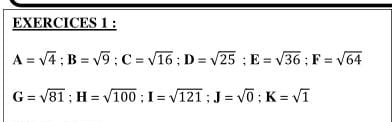 EXERCICES 1 :
A=sqrt(4); B=sqrt(9); C=sqrt(16); D=sqrt(25); E=sqrt(36); F=sqrt(64)
G=sqrt(81); H=sqrt(100); I=sqrt(121); J=sqrt(0); K=sqrt(1)