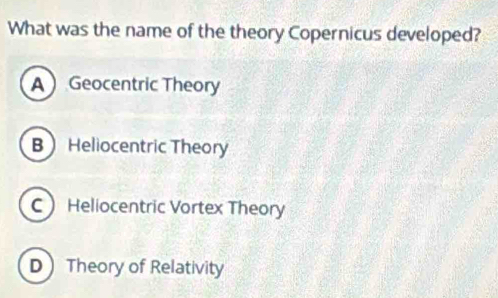 What was the name of the theory Copernicus developed?
A Geocentric Theory
 Heliocentric Theory
C Heliocentric Vortex Theory
D Theory of Relativity