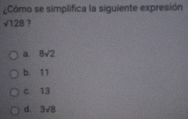 Cómo se simplifica la siguiente expresión
sqrt(128) 7
8. 8sqrt(2)
b. 11
c. 13
d. 3sqrt(8)