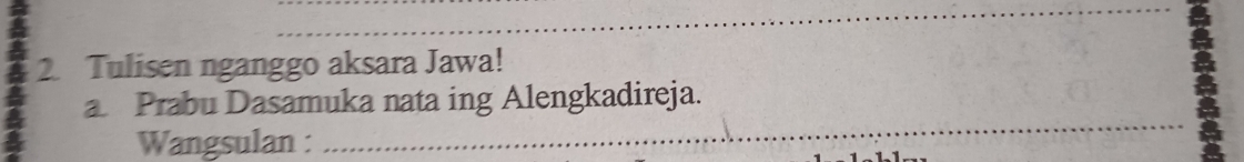 Tulisen nganggo aksara Jawa! 
a Prabu Dasamuka nata ing Alengkadireja. 
Wangsulan : 
_