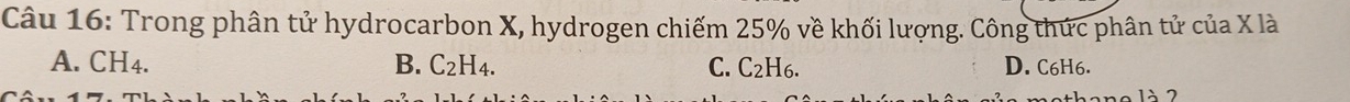 Trong phân tử hydrocarbon X, hydrogen chiếm 25% về khối lượng. Công thức phân tử của X là
A. CH4. B. C_2H_4. C. C_2 D. C6H6.
2H6.
1 à 7