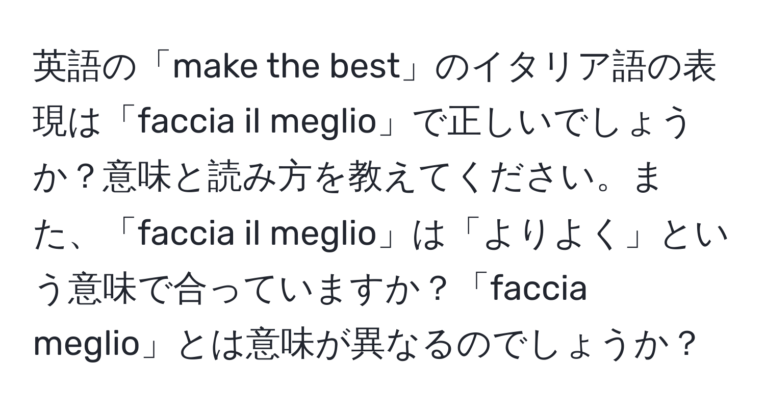 英語の「make the best」のイタリア語の表現は「faccia il meglio」で正しいでしょうか？意味と読み方を教えてください。また、「faccia il meglio」は「よりよく」という意味で合っていますか？「faccia meglio」とは意味が異なるのでしょうか？