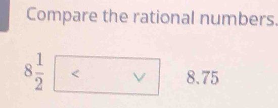 Compare the rational numbers.
8 1/2  8.75