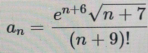 a_n= (e^(n+6)sqrt(n+7))/(n+9)! 