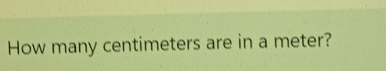 How many centimeters are in a meter?