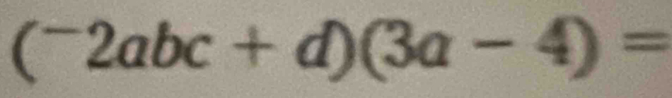 (^-2abc+d)(3a-4)=