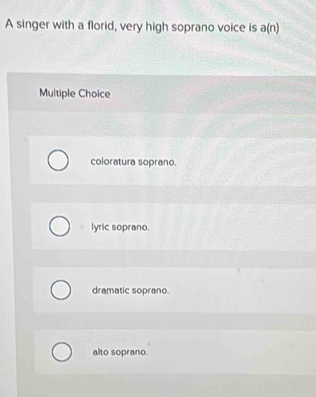 A singer with a florid, very high soprano voice is a(n)
Multiple Choice
coloratura soprano.
lyric soprano.
dramatic soprano.
alto soprano.