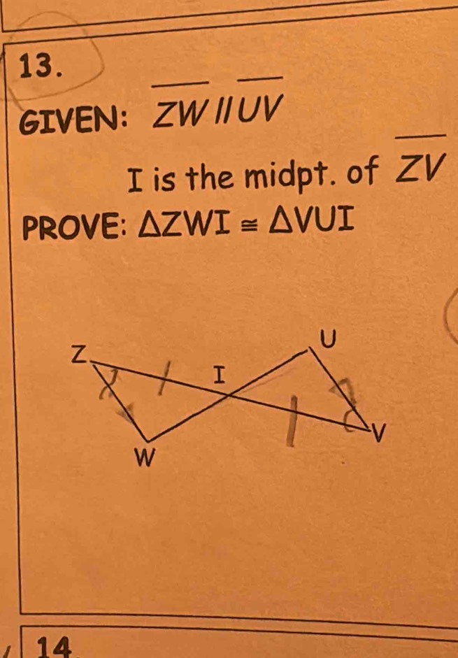 GIVEN: overline ZWparallel overline UV
I is the midpt. of ZV
PROVE: △ ZWI≌ △ VUI
14