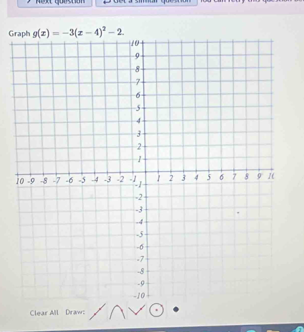 Next question 
Gr g(x)=-3(x-4)^2-2. 
Clear All Draw: