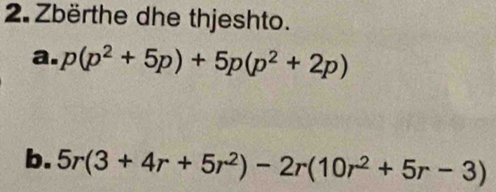 Zbërthe dhe thjeshto. 
a. p(p^2+5p)+5p(p^2+2p)
b. 5r(3+4r+5r^2)-2r(10r^2+5r-3)