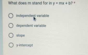 What does m stand for in y=mx+b ? *
independent variable
dependent variable
slope
y-intercept