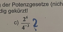 der Potenzgesetze (nich 
dig gekürzt! 
a 
c)  2^6/4^(-3) 